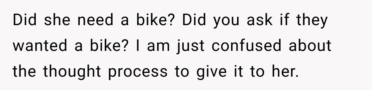 Did she need a bike? Did you ask if they wanted a bike? I am just confused about the thought process to give it to her.