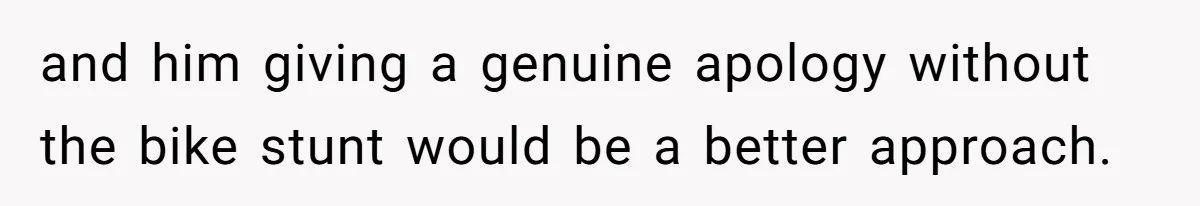 and him giving a genuine apology without the bike stunt would be a better approach.