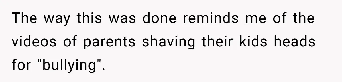The way this was done reminds me of the videos of parents shaving their kids heads for "bullying".