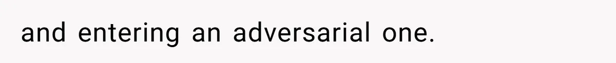 and entering an adversarial one.