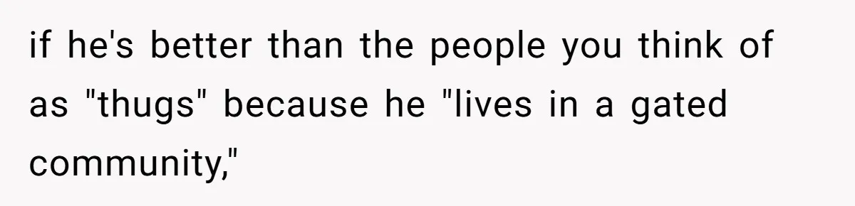 if he's better than the people you think of as "thugs" because he "lives in a gated community,"