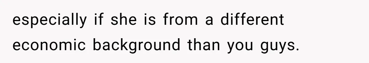 especially if she is from a different economic background than you guys.