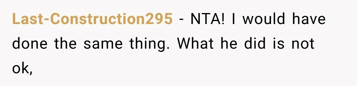 Last-Construction295 − NTA! I would have done the same thing. What he did is not ok,