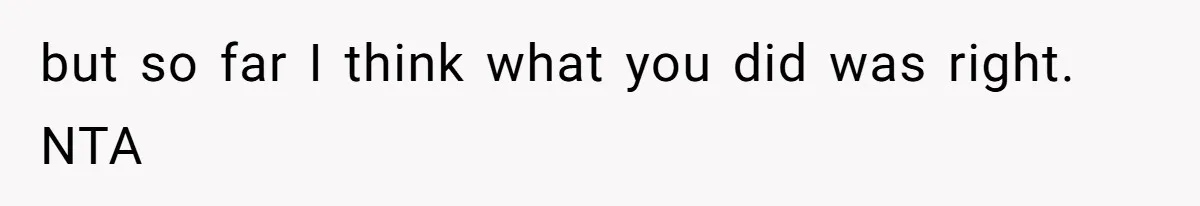 but so far I think what you did was right. NTA