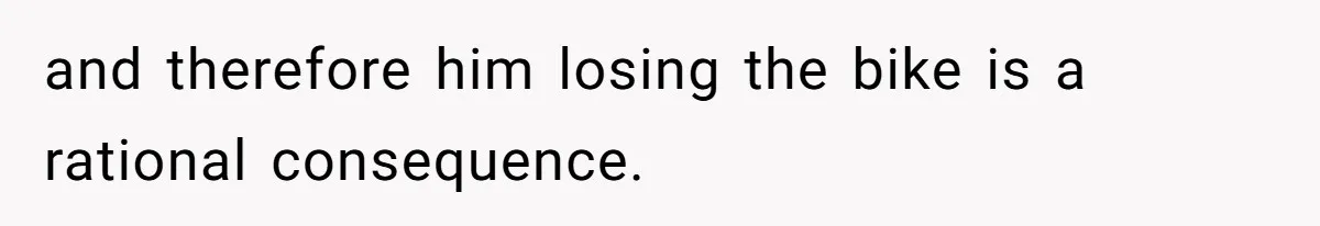 and therefore him losing the bike is a rational consequence.