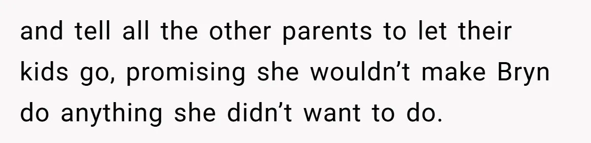 and tell all the other parents to let their kids go, promising she wouldn’t make Bryn do anything she didn’t want to do.
