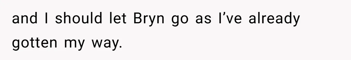 and I should let Bryn go as I’ve already gotten my way.