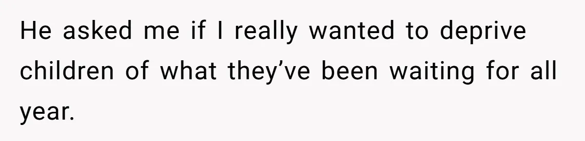 He asked me if I really wanted to deprive children of what they’ve been waiting for all year.