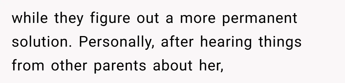 while they figure out a more permanent solution. Personally, after hearing things from other parents about her,