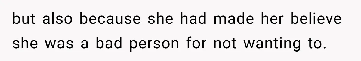 but also because she had made her believe she was a bad person for not wanting to.