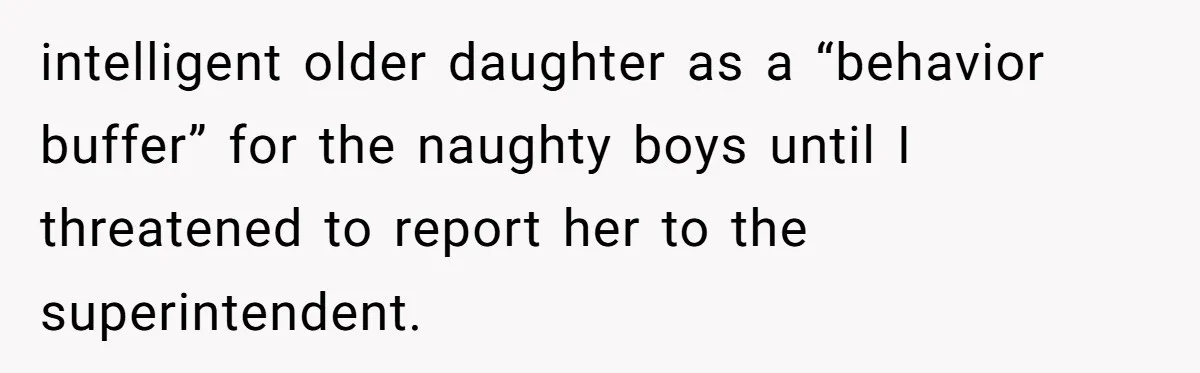 intelligent older daughter as a “behavior buffer” for the naughty boys until I threatened to report her to the superintendent.