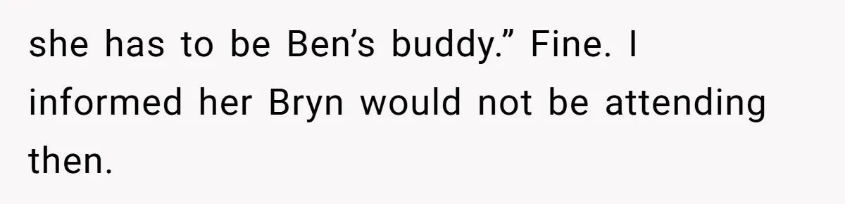 she has to be Ben’s buddy.” Fine. I informed her Bryn would not be attending then.
