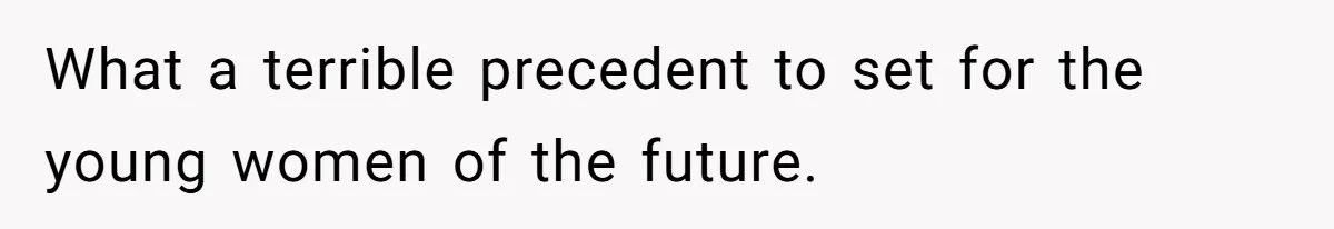 What a terrible precedent to set for the young women of the future.