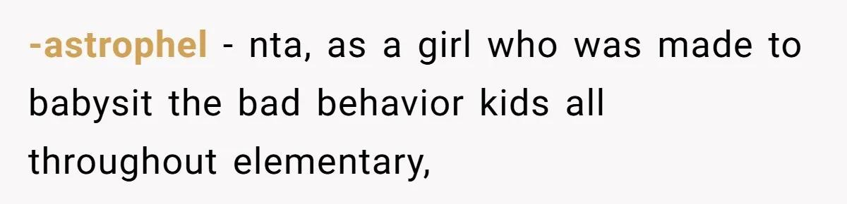 -astrophel − nta, as a girl who was made to babysit the bad behavior kids all throughout elementary,