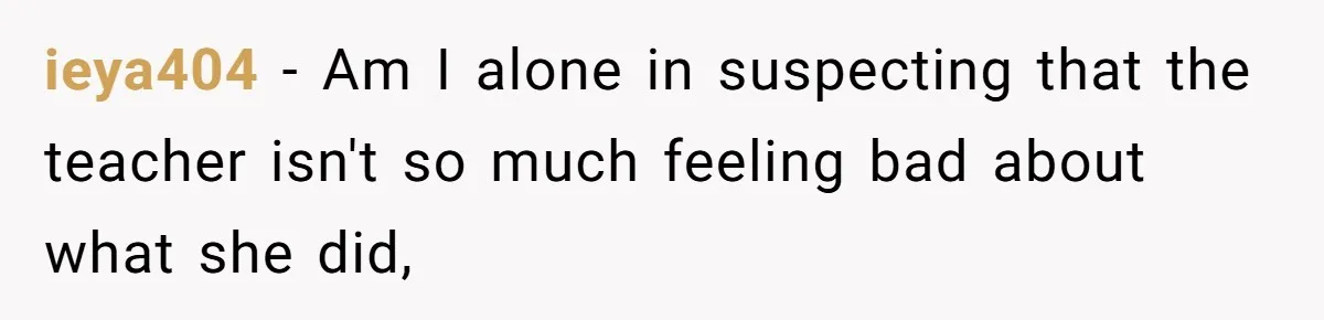 ieya404 − Am I alone in suspecting that the teacher isn't so much feeling bad about what she did,