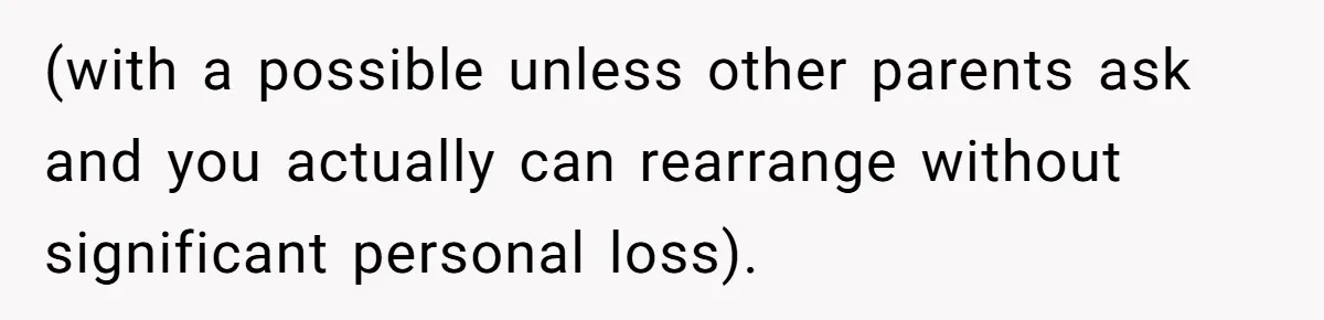 (with a possible unless other parents ask and you actually can rearrange without significant personal loss).