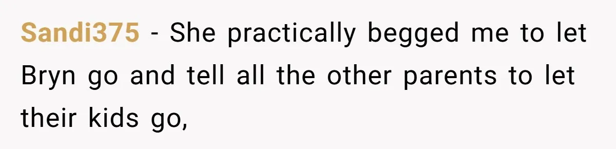 Sandi375 − She practically begged me to let Bryn go and tell all the other parents to let their kids go,