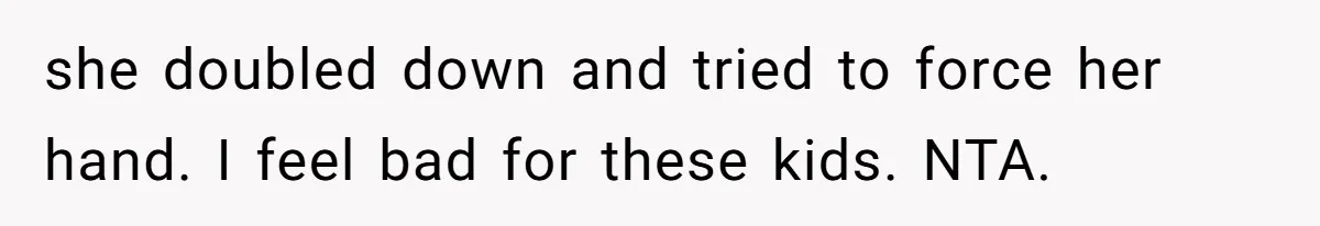 she doubled down and tried to force her hand. I feel bad for these kids. NTA.