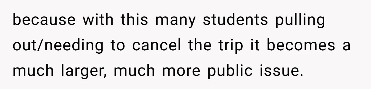 because with this many students pulling out/needing to cancel the trip it becomes a much larger, much more public issue.