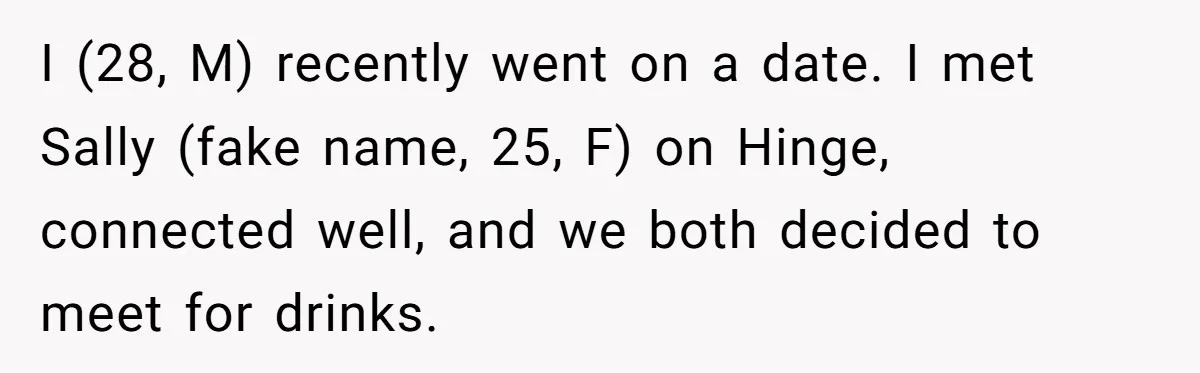 I (28, M) recently went on a date. I met Sally (fake name, 25, F) on Hinge, connected well, and we both decided to meet for drinks.
