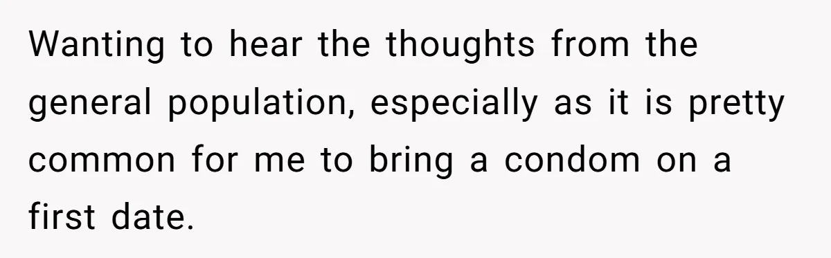 Wanting to hear the thoughts from the general population, especially as it is pretty common for me to bring a condom on a first date.