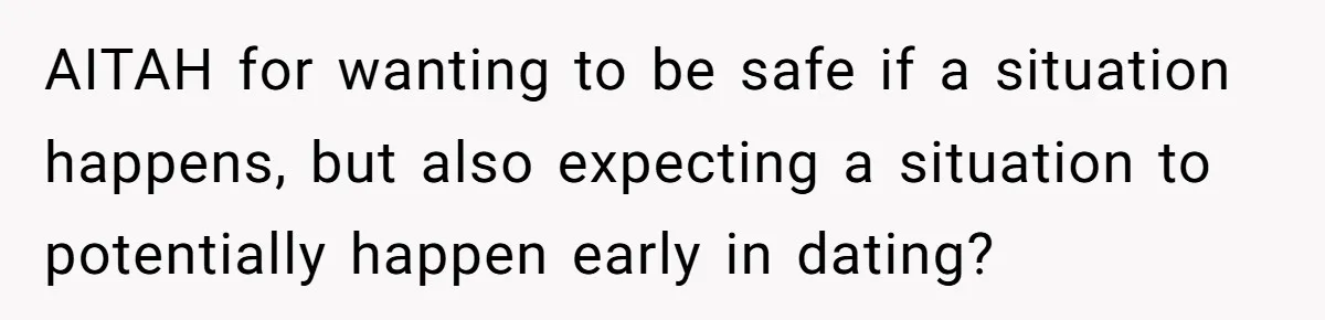 AITAH for wanting to be safe if a situation happens, but also expecting a situation to potentially happen early in dating?