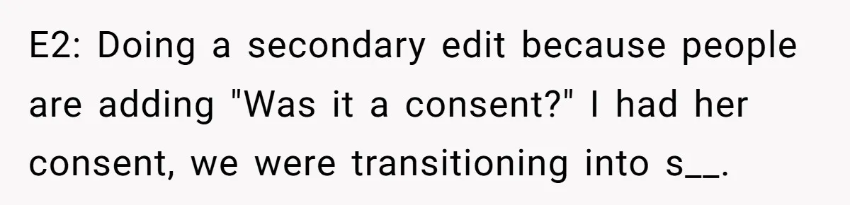 E2: Doing a secondary edit because people are adding "Was it a consent?" I had her consent, we were transitioning into s__.