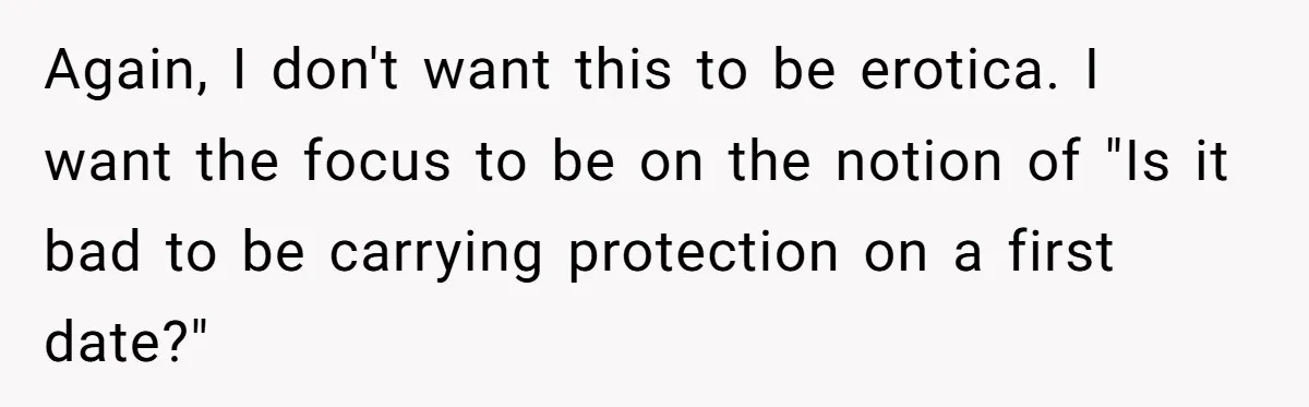 Again, I don't want this to be erotica. I want the focus to be on the notion of "Is it bad to be carrying protection on a first date?"