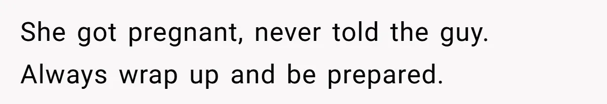She got pregnant, never told the guy. Always wrap up and be prepared.