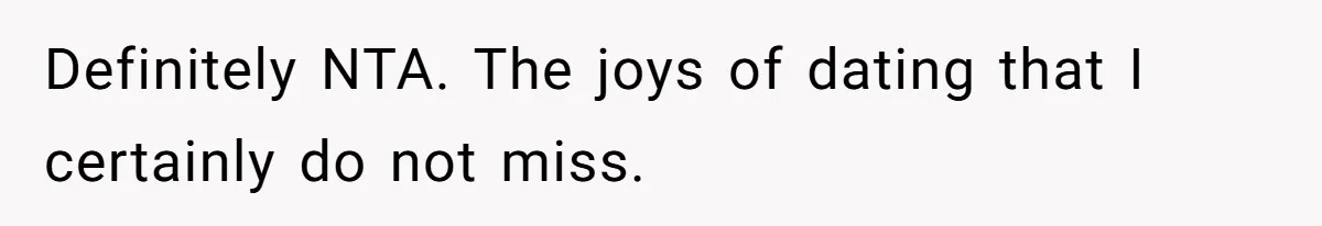 Definitely NTA. The joys of dating that I certainly do not miss.