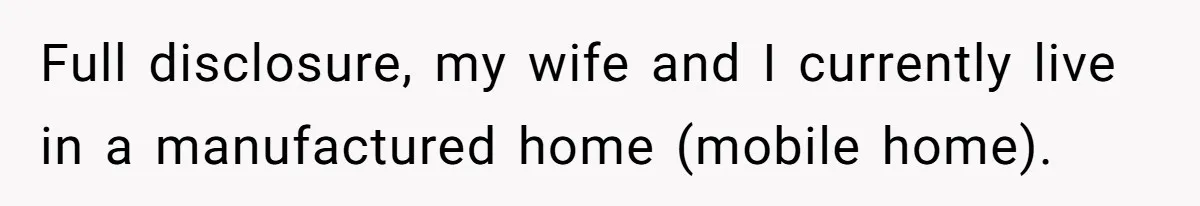 Full disclosure, my wife and I currently live in a manufactured home (mobile home).
