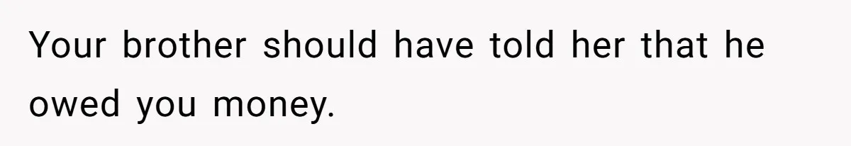 Your brother should have told her that he owed you money.