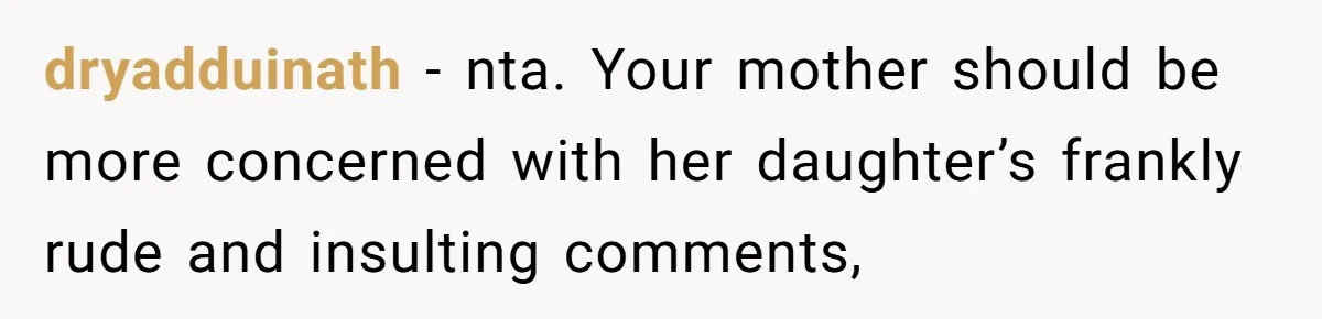 dryadduinath − nta. Your mother should be more concerned with her daughter’s frankly rude and insulting comments,
