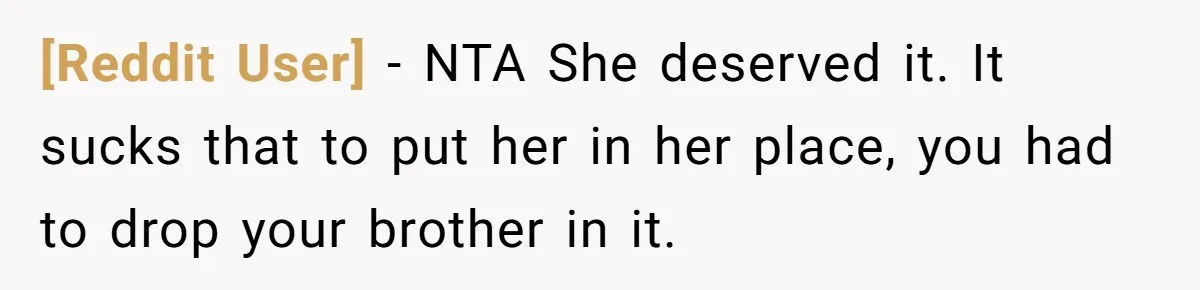 [Reddit User] − NTA She deserved it. It sucks that to put her in her place, you had to drop your brother in it.