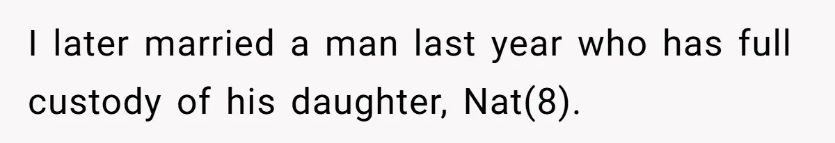 I later married a man last year who has full custody of his daughter, Nat(8).