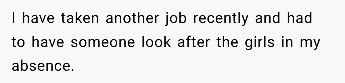 I have taken another job recently and had to have someone look after the girls in my absence.