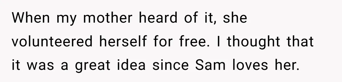 When my mother heard of it, she volunteered herself for free. I thought that it was a great idea since Sam loves her.