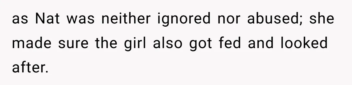 as Nat was neither ignored nor abused; she made sure the girl also got fed and looked after.