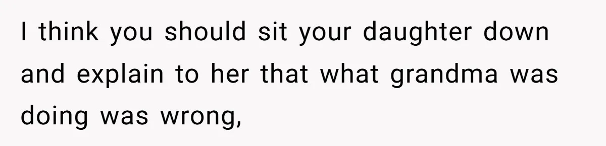 I think you should sit your daughter down and explain to her that what grandma was doing was wrong,