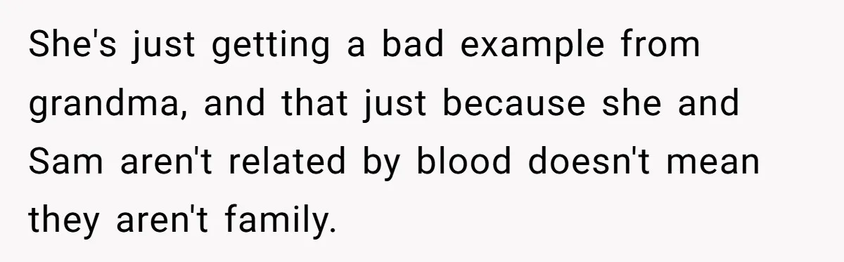 She's just getting a bad example from grandma, and that just because she and Sam aren't related by blood doesn't mean they aren't family.