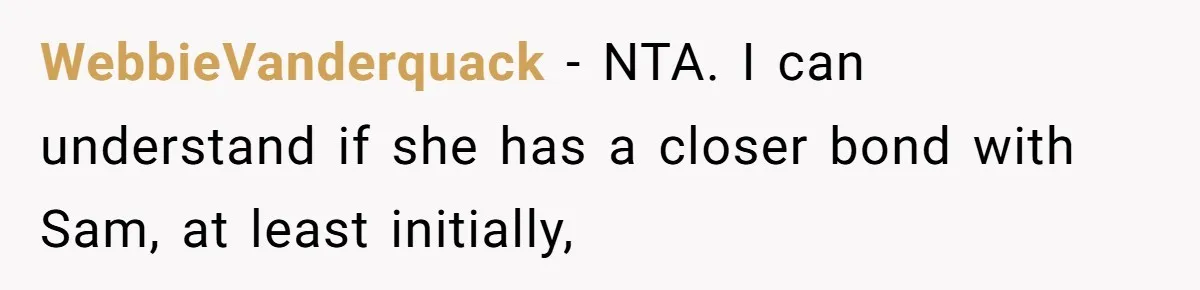 WebbieVanderquack − NTA. I can understand if she has a closer bond with Sam, at least initially,