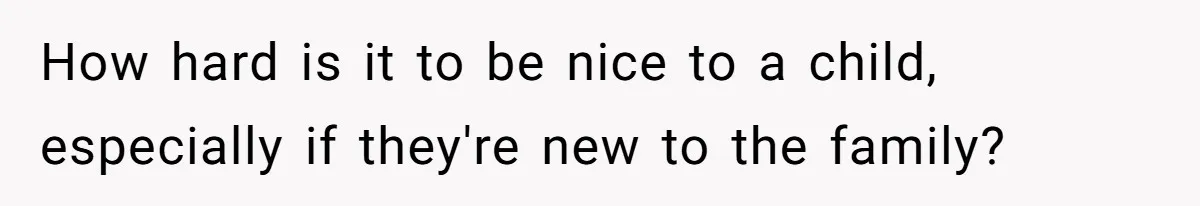 How hard is it to be nice to a child, especially if they're new to the family?