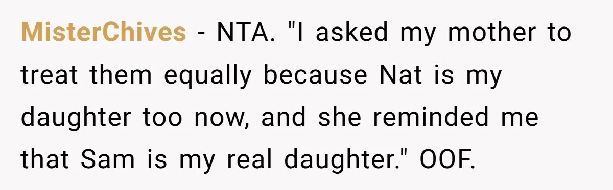 MisterChives − NTA. "I asked my mother to treat them equally because Nat is my daughter too now, and she reminded me that Sam is my real daughter." OOF.