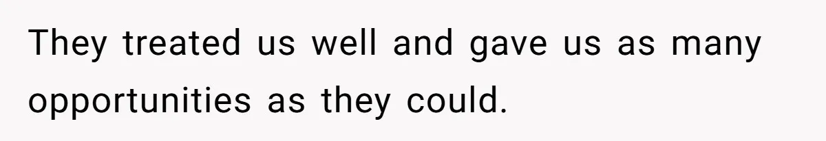 They treated us well and gave us as many opportunities as they could.