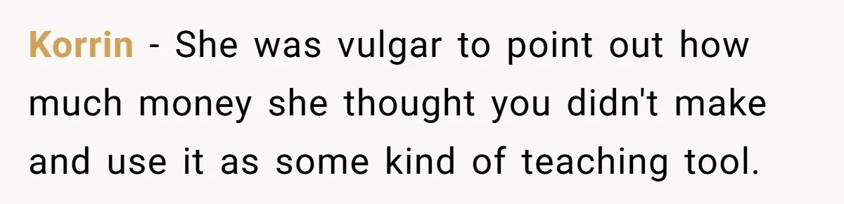 Korrin − She was vulgar to point out how much money she thought you didn't make and use it as some kind of teaching tool.