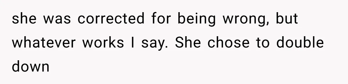 she was corrected for being wrong, but whatever works I say. She chose to double down
