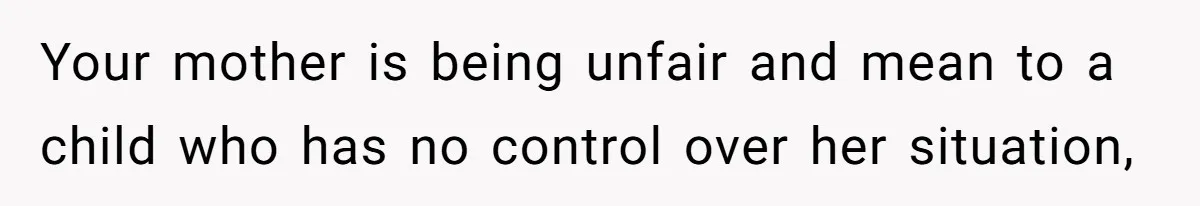 Your mother is being unfair and mean to a child who has no control over her situation,
