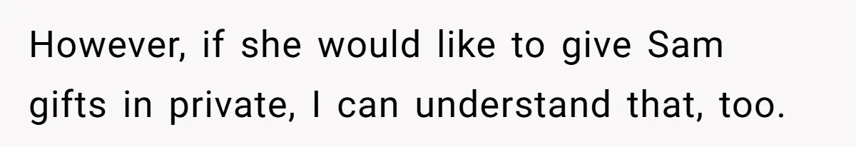However, if she would like to give Sam gifts in private, I can understand that, too.