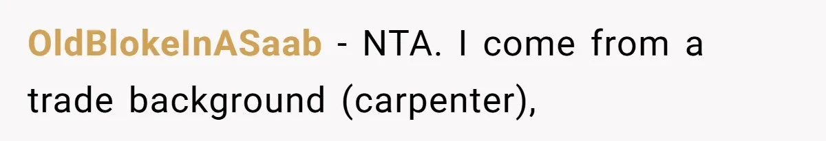 OldBlokeInASaab − NTA. I come from a trade background (carpenter),