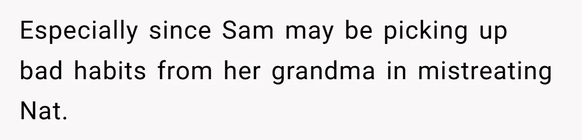 Especially since Sam may be picking up bad habits from her grandma in mistreating Nat.